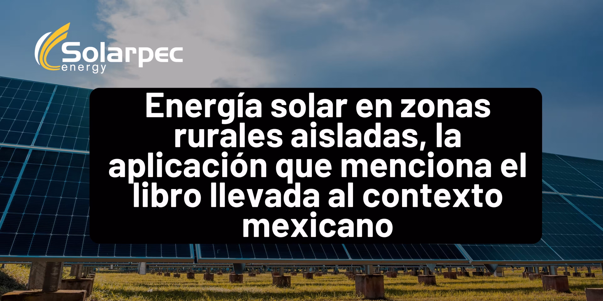 Energía solar en zonas rurales aisladas, la aplicación que menciona el libro llevada al contexto mexicano